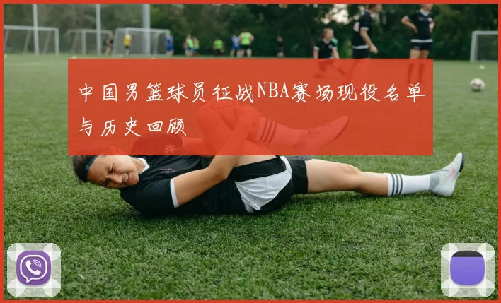中国男篮球员征战NBA赛场现役名单与历史回顾