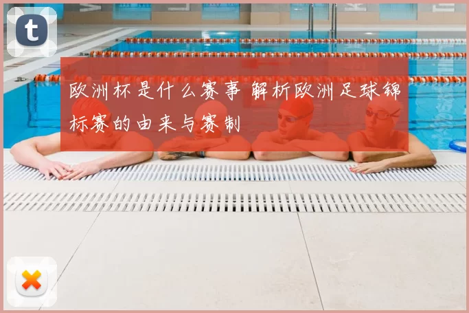 欧洲杯是什么赛事 解析欧洲足球锦标赛的由来与赛制