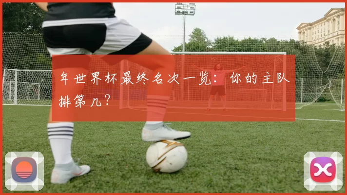年世界杯最终名次一览：你的主队排第几？