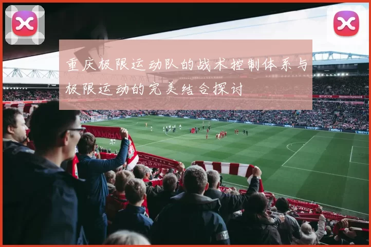 重庆极限运动队的战术控制体系与极限运动的完美结合探讨