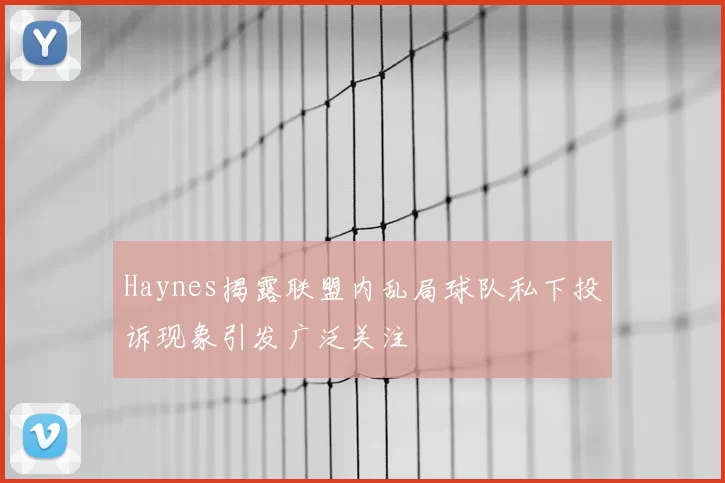 Haynes揭露联盟内乱局球队私下投诉现象引发广泛关注