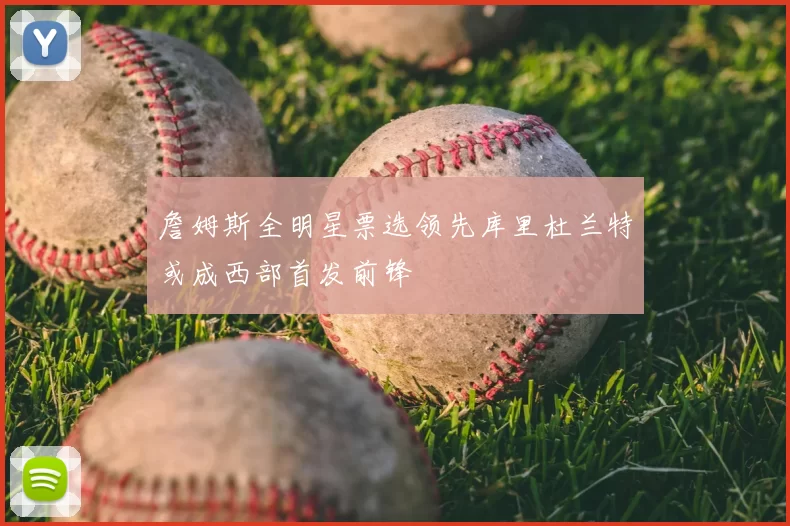 詹姆斯全明星票选领先库里杜兰特或成西部首发前锋