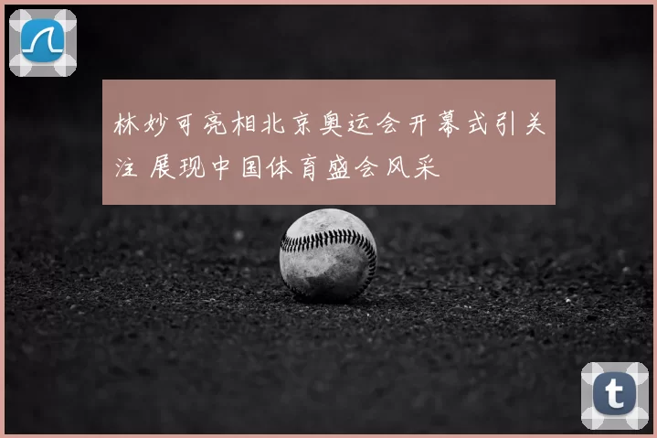 林妙可亮相北京奥运会开幕式引关注 展现中国体育盛会风采