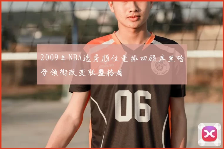 2009年NBA选秀顺位重排回顾库里哈登领衔改变联盟格局