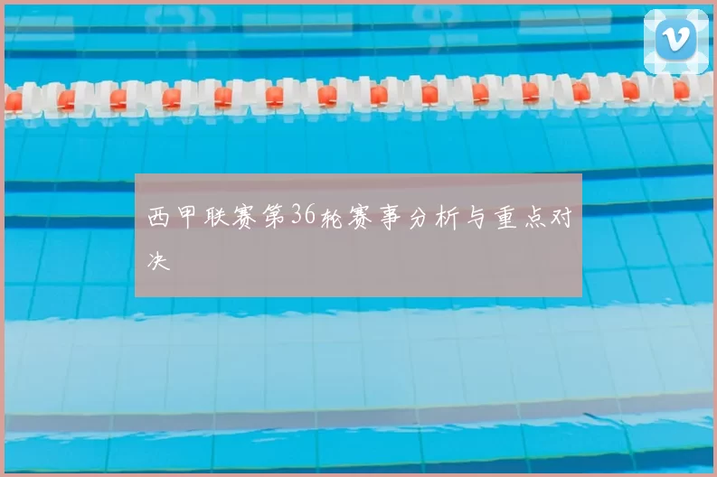 西甲联赛第36轮赛事分析与重点对决
