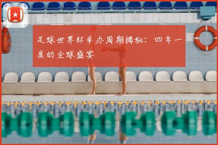 足球世界杯举办周期揭秘：四年一度的全球盛宴