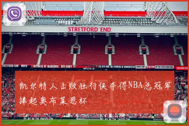 凯尔特人击败独行侠夺得NBA总冠军捧起奥布莱恩杯
