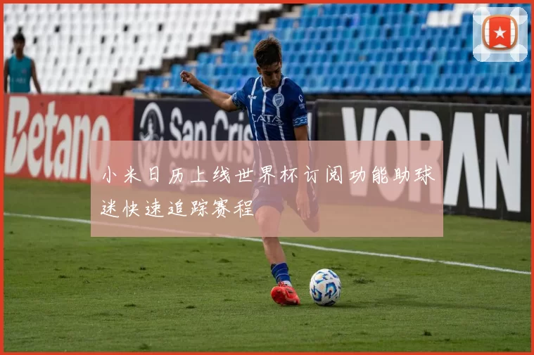 小米日历上线世界杯订阅功能助球迷快速追踪赛程