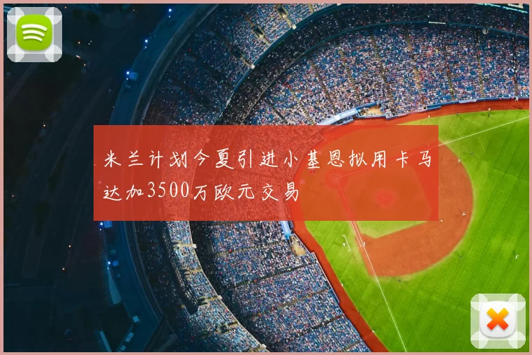 米兰计划今夏引进小基恩拟用卡马达加3500万欧元交易