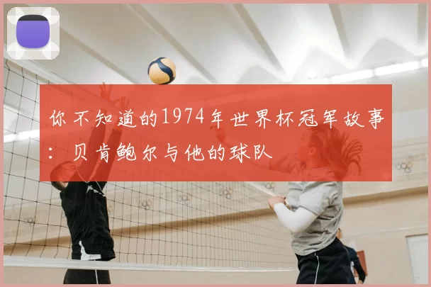你不知道的1974年世界杯冠军故事:贝肯鲍尔与他的球队