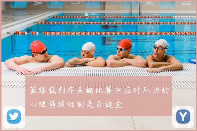 篮球裁判在关键比赛中应对压力的心理调适机制是否健全