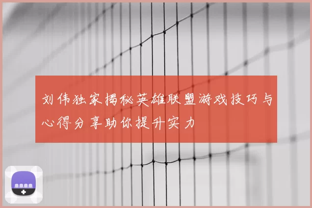 刘伟独家揭秘英雄联盟游戏技巧与心得分享助你提升实力