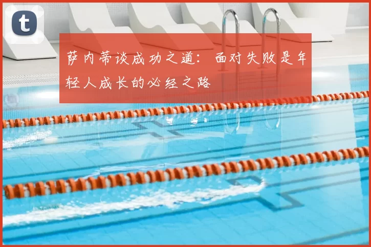 萨内蒂谈成功之道：面对失败是年轻人成长的必经之路