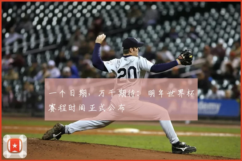 一个日期，万千期待：明年世界杯赛程时间正式公布