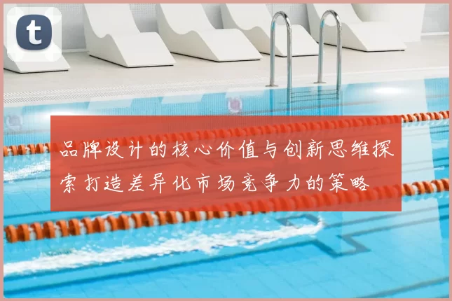 品牌设计的核心价值与创新思维探索打造差异化市场竞争力的策略