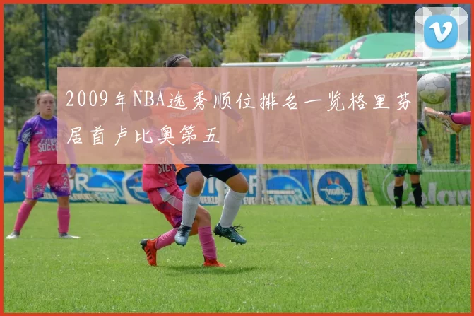 2009年NBA选秀顺位排名一览格里芬居首卢比奥第五